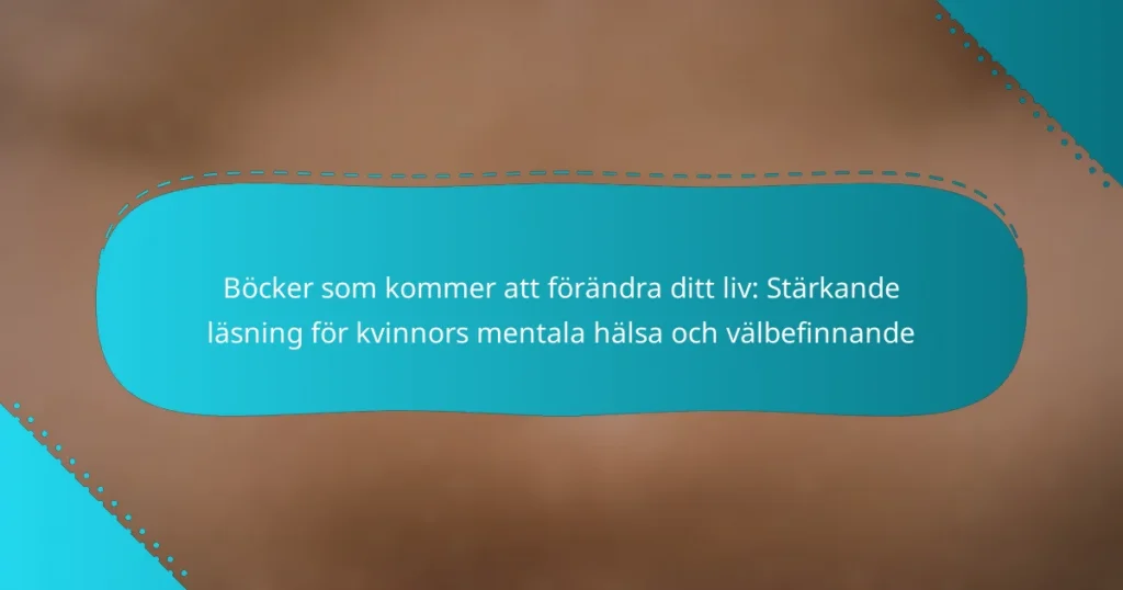 Böcker som kommer att förändra ditt liv: Stärkande läsning för kvinnors mentala hälsa och välbefinnande