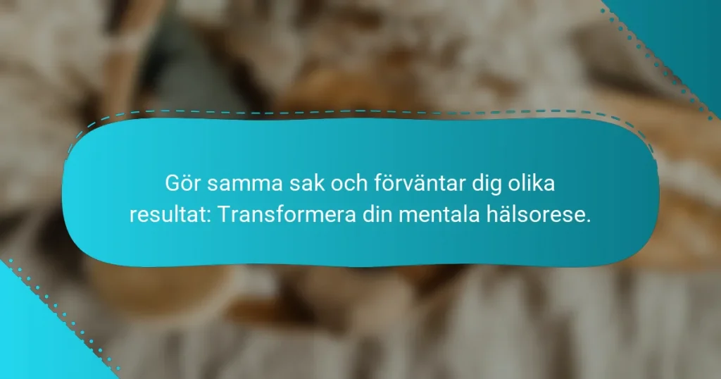 Gör samma sak och förväntar dig olika resultat: Transformera din mentala hälsorese.