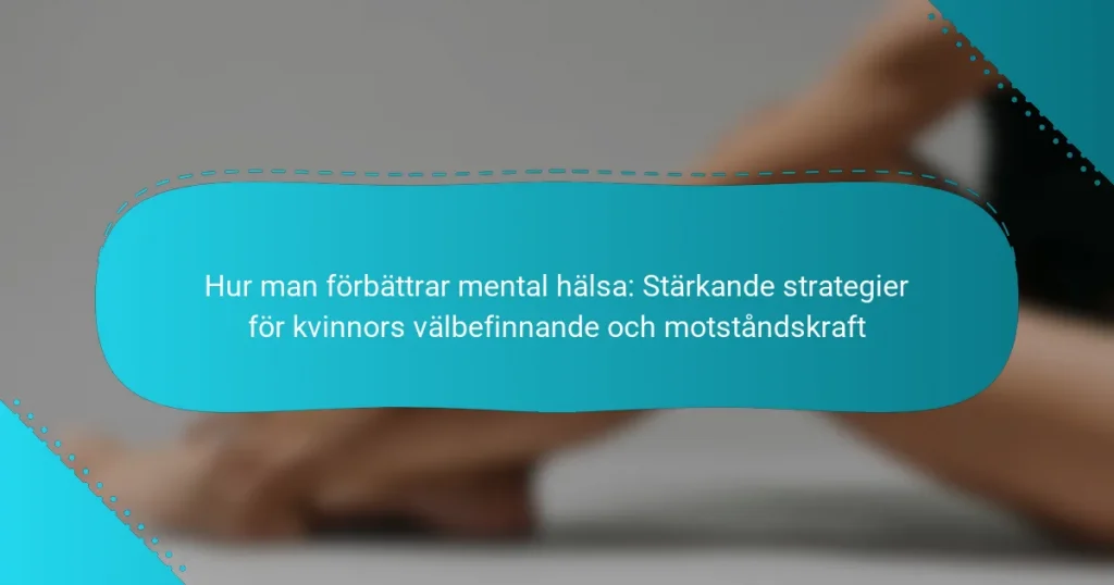 Hur man förbättrar mental hälsa: Stärkande strategier för kvinnors välbefinnande och motståndskraft