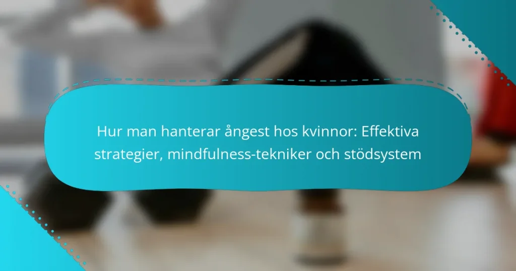 Hur man hanterar ångest hos kvinnor: Effektiva strategier, mindfulness-tekniker och stödsystem
