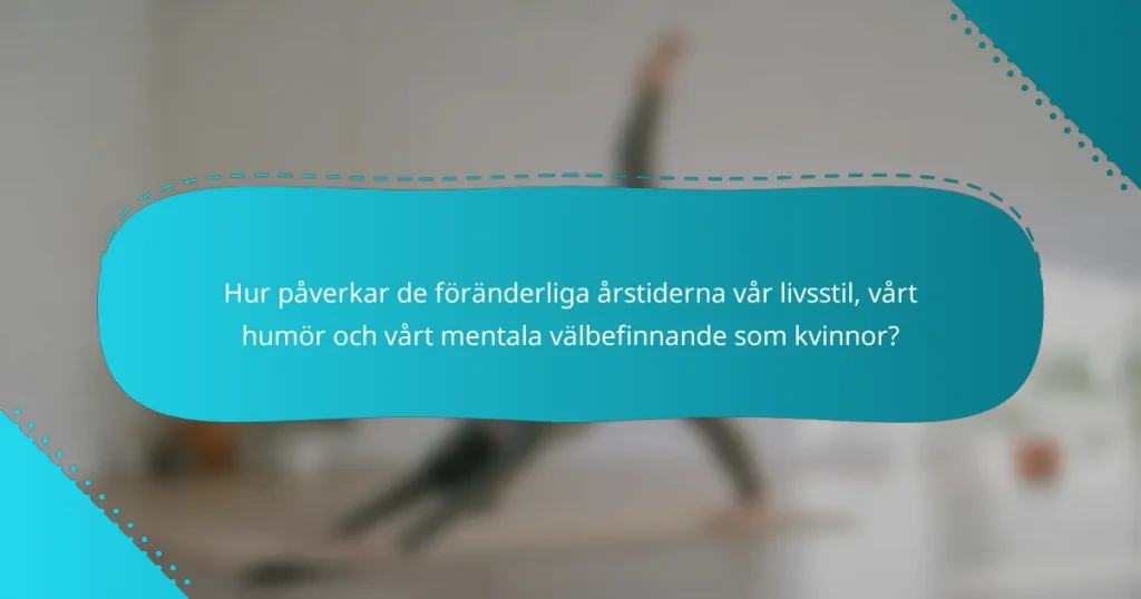 Hur påverkar de föränderliga årstiderna vår livsstil, vårt humör och vårt mentala välbefinnande som kvinnor?