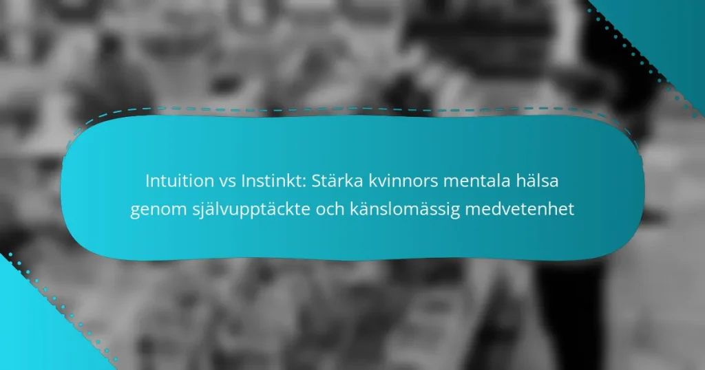 Intuition vs Instinkt: Stärka kvinnors mentala hälsa genom självupptäckte och känslomässig medvetenhet