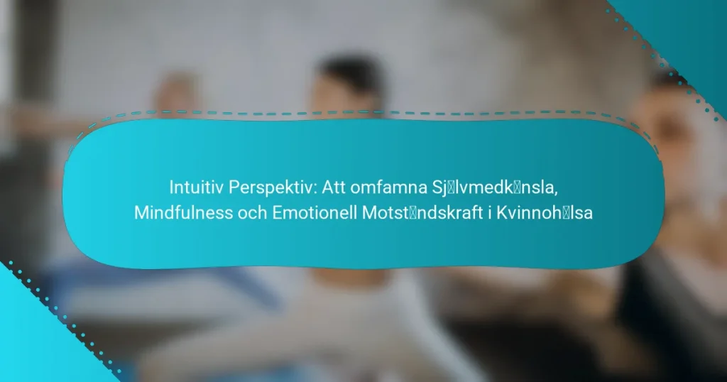 Intuitiv Perspektiv: Att omfamna Självmedkänsla, Mindfulness och Emotionell Motståndskraft i Kvinnohälsa