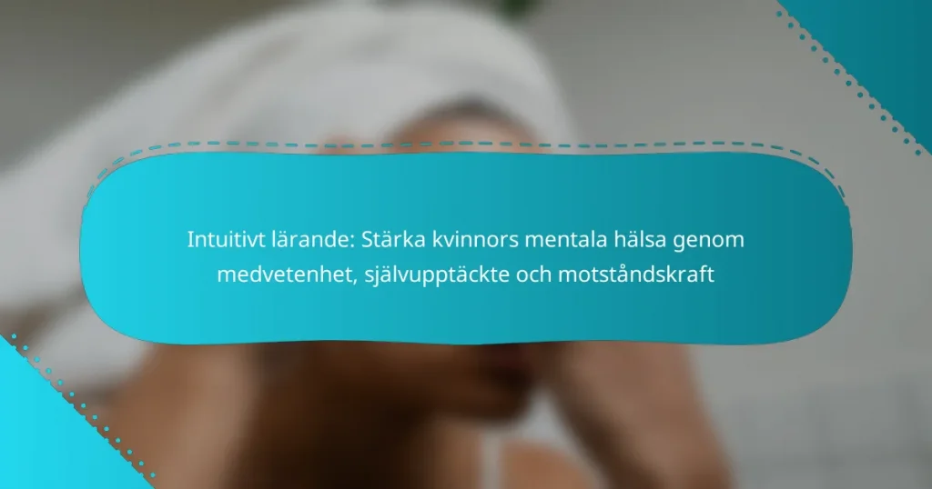Intuitivt lärande: Stärka kvinnors mentala hälsa genom medvetenhet, självupptäckte och motståndskraft