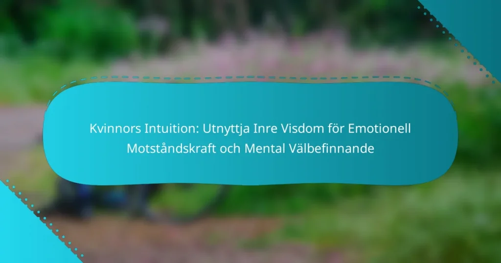 Kvinnors Intuition: Utnyttja Inre Visdom för Emotionell Motståndskraft och Mental Välbefinnande