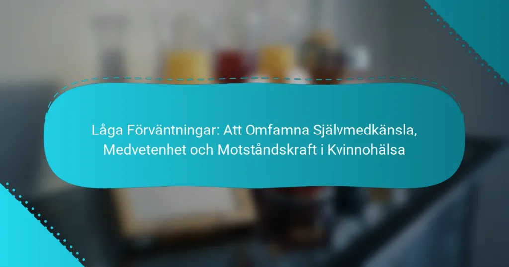 Låga Förväntningar: Att Omfamna Självmedkänsla, Medvetenhet och Motståndskraft i Kvinnohälsa