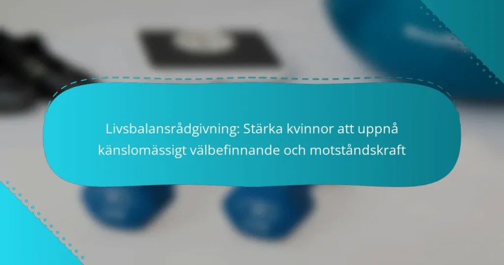 Livsbalansrådgivning: Stärka kvinnor att uppnå känslomässigt välbefinnande och motståndskraft