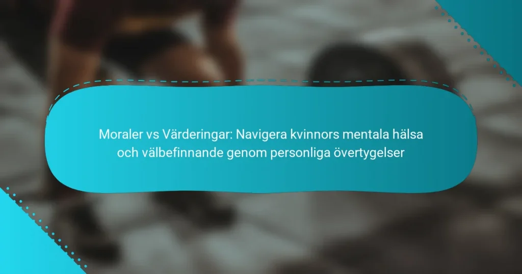 Moraler vs Värderingar: Navigera kvinnors mentala hälsa och välbefinnande genom personliga övertygelser