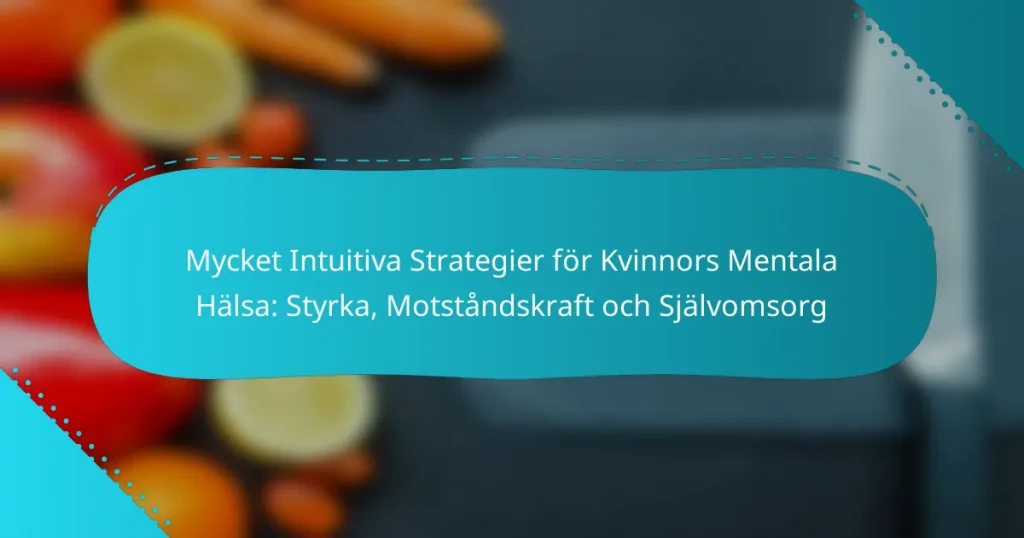 Mycket Intuitiva Strategier för Kvinnors Mentala Hälsa: Styrka, Motståndskraft och Självomsorg