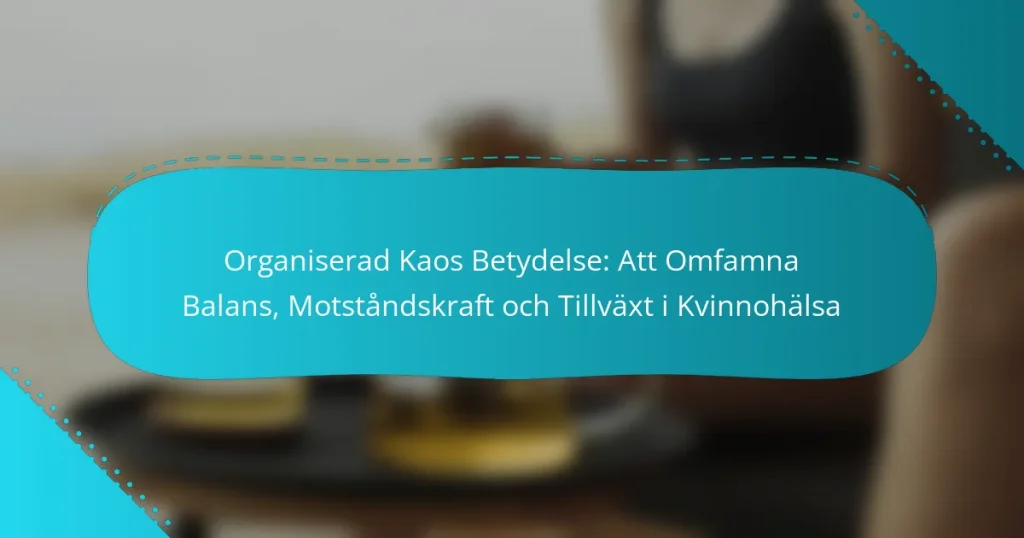 Organiserad Kaos Betydelse: Att Omfamna Balans, Motståndskraft och Tillväxt i Kvinnohälsa