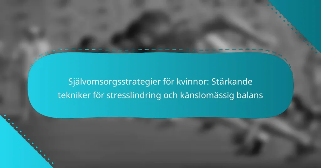 Självomsorgsstrategier för kvinnor: Stärkande tekniker för stresslindring och känslomässig balans