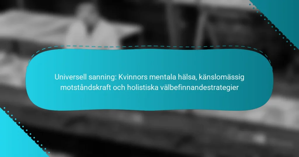 Universell sanning: Kvinnors mentala hälsa, känslomässig motståndskraft och holistiska välbefinnandestrategier