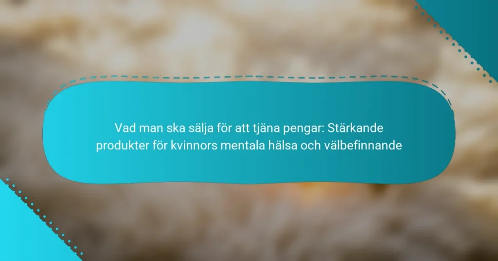 Vad man ska sälja för att tjäna pengar: Stärkande produkter för kvinnors mentala hälsa och välbefinnande