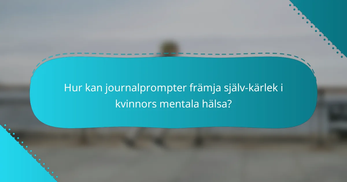 Hur kan journalprompter främja själv-kärlek i kvinnors mentala hälsa?