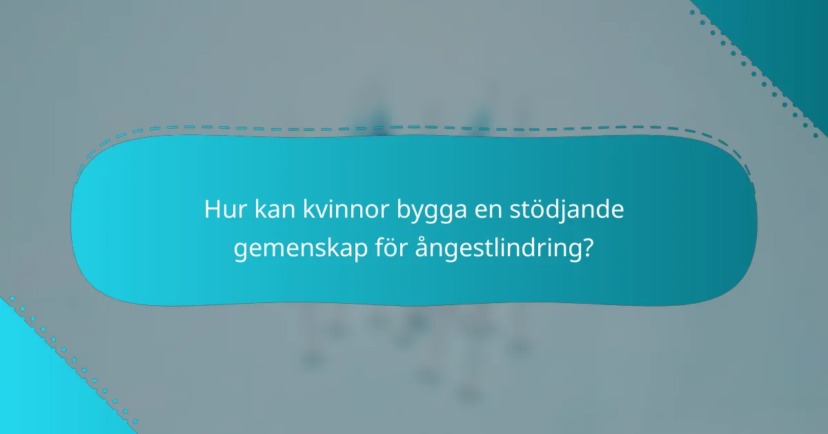 Hur kan kvinnor bygga en stödjande gemenskap för ångestlindring?
