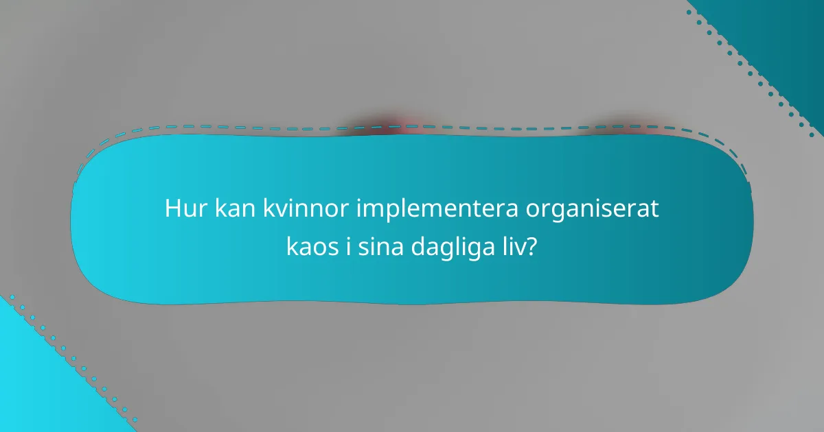 Hur kan kvinnor implementera organiserat kaos i sina dagliga liv?