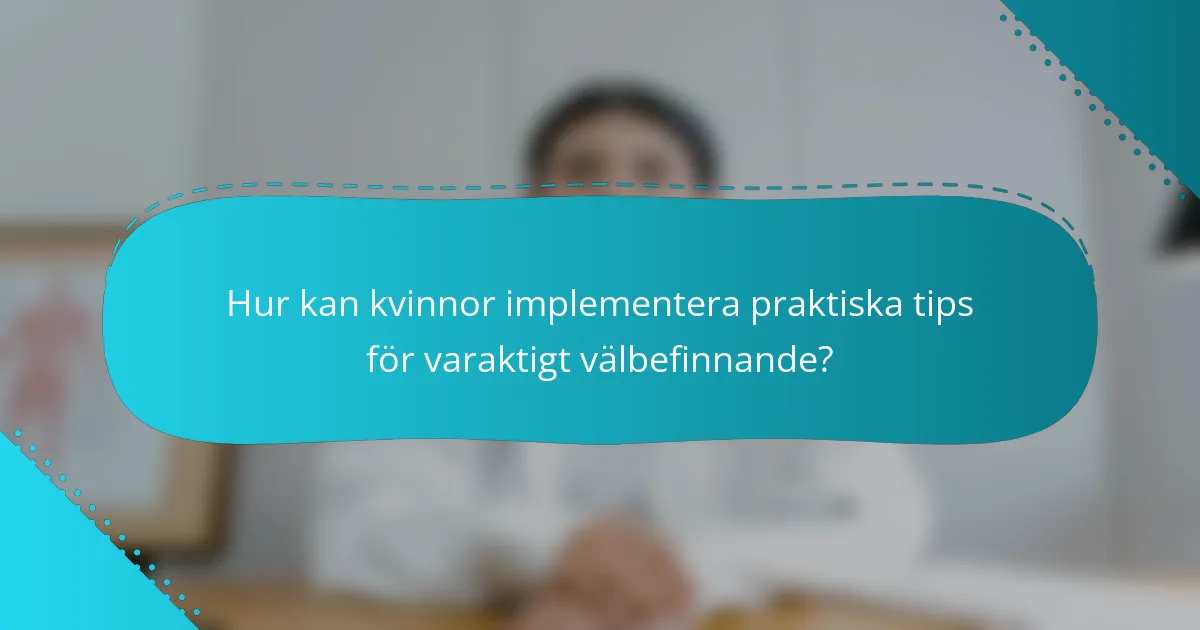 Hur kan kvinnor implementera praktiska tips för varaktigt välbefinnande?