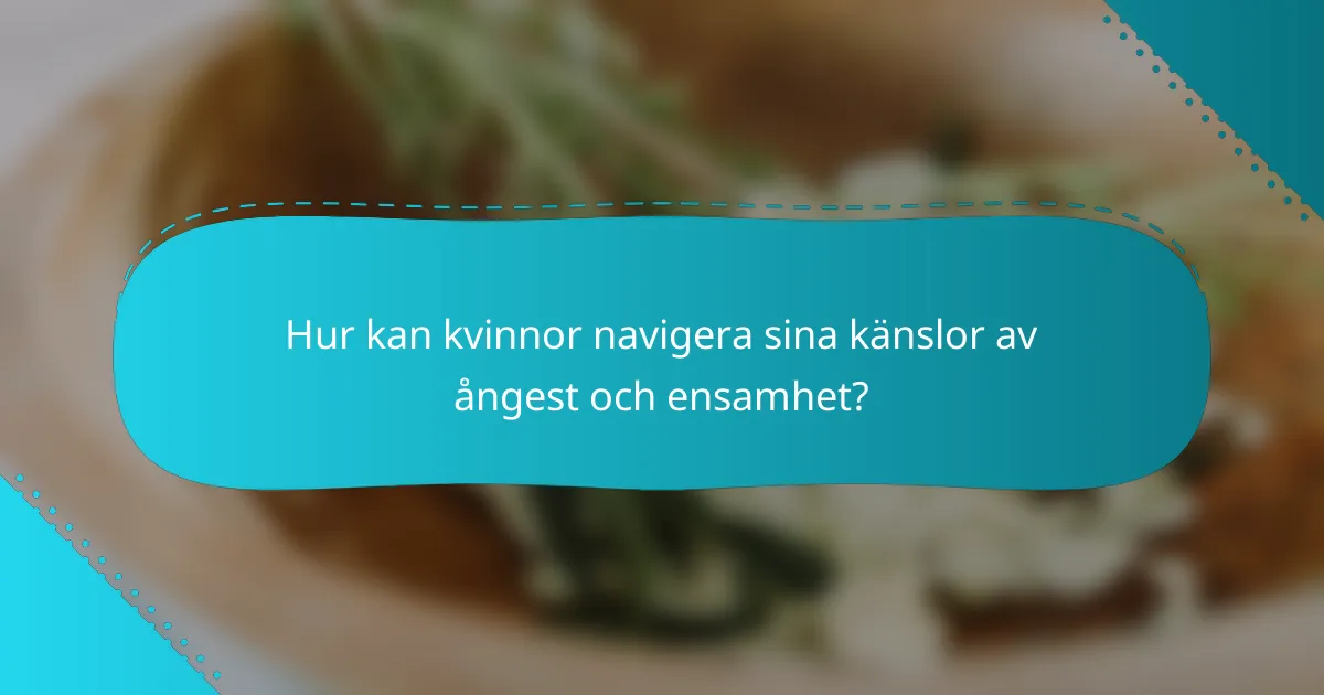 Hur kan kvinnor navigera sina känslor av ångest och ensamhet?