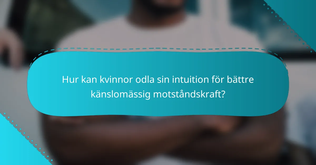 Hur kan kvinnor odla sin intuition för bättre känslomässig motståndskraft?