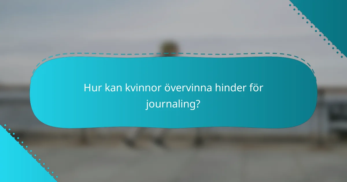 Hur kan kvinnor övervinna hinder för journaling?