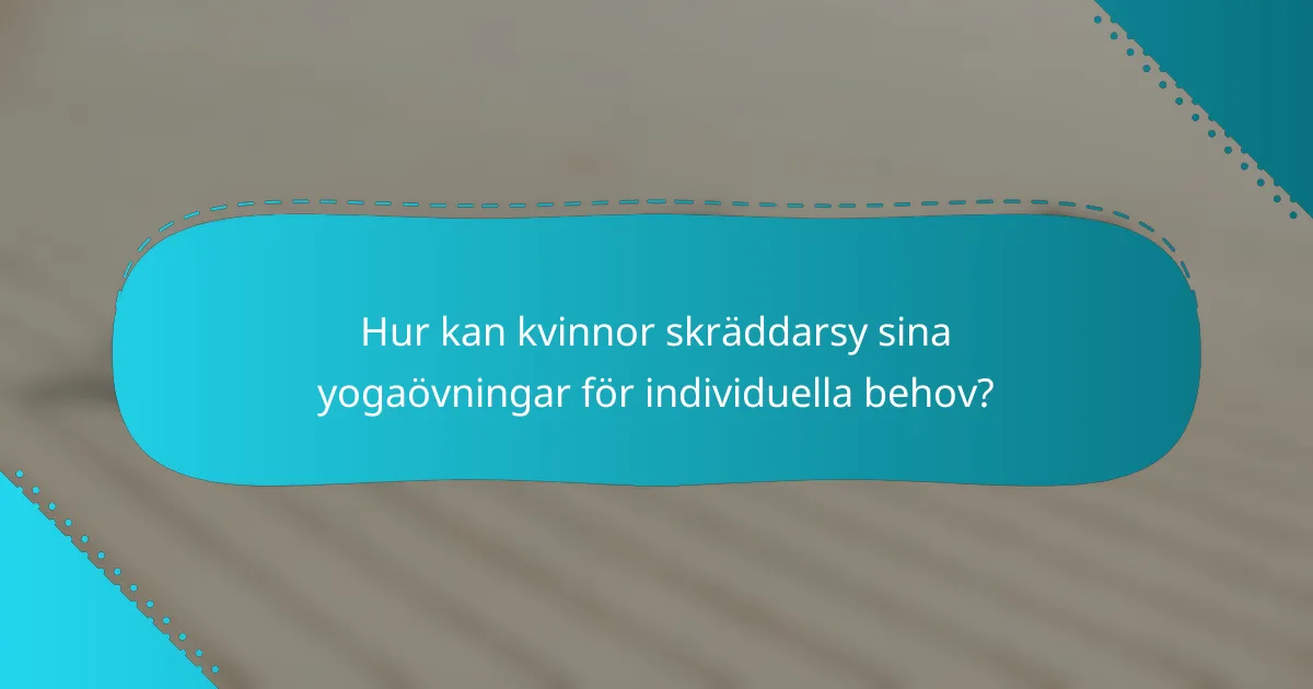 Hur kan kvinnor skräddarsy sina yogaövningar för individuella behov?