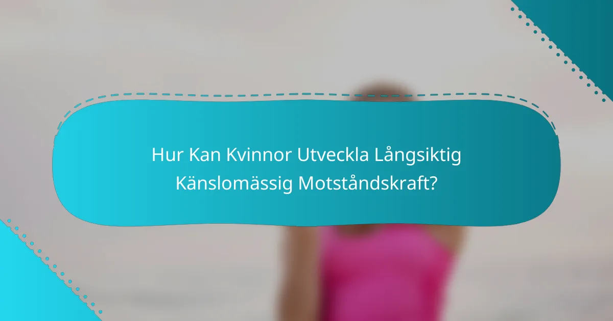 Hur Kan Kvinnor Utveckla Långsiktig Känslomässig Motståndskraft?