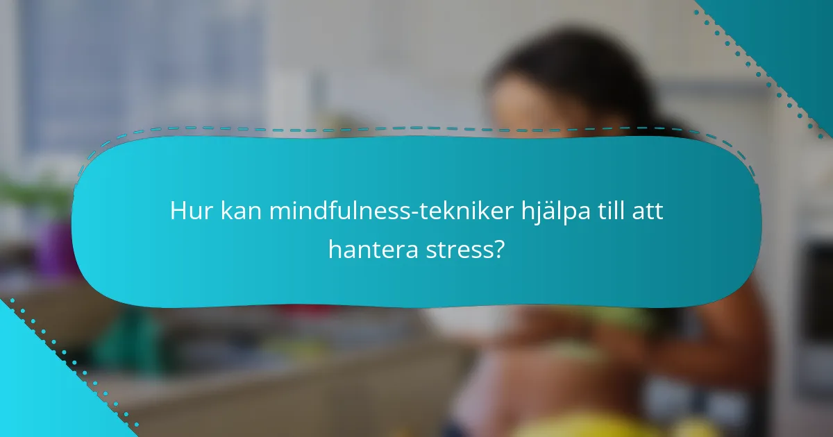 Hur kan mindfulness-tekniker hjälpa till att hantera stress?