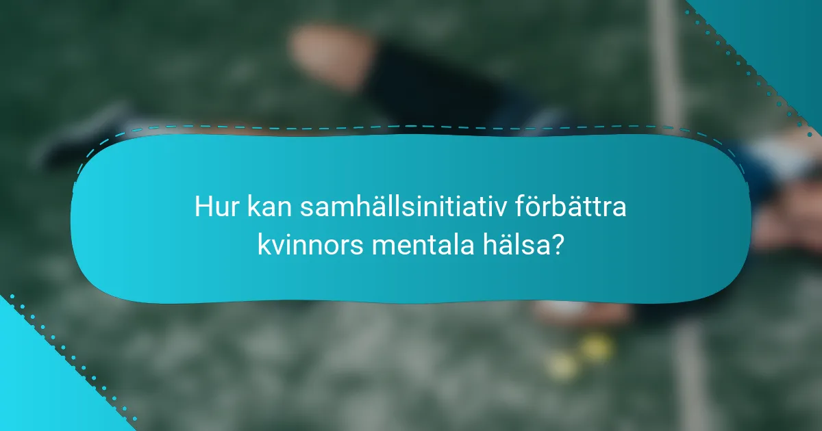 Hur kan samhällsinitiativ förbättra kvinnors mentala hälsa?