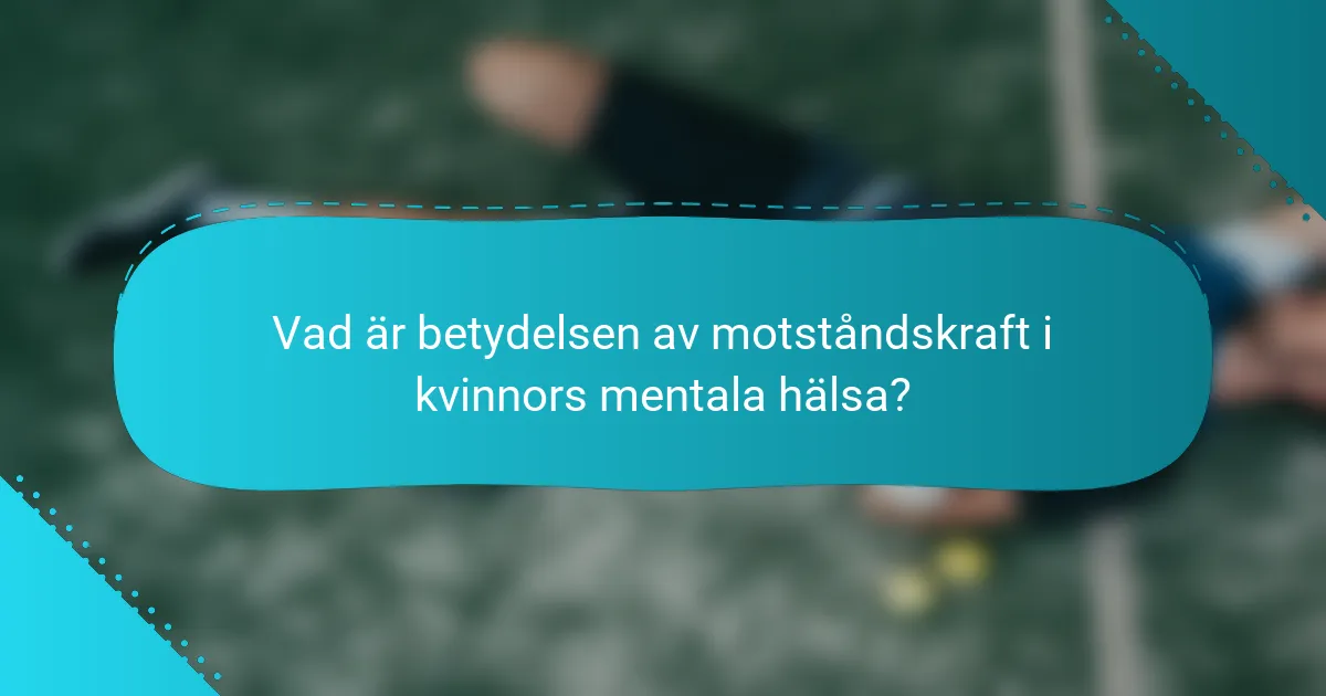 Vad är betydelsen av motståndskraft i kvinnors mentala hälsa?