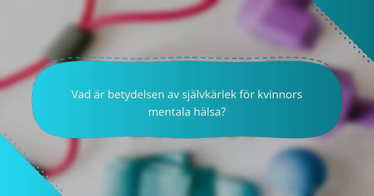 Vad är betydelsen av självkärlek för kvinnors mentala hälsa?