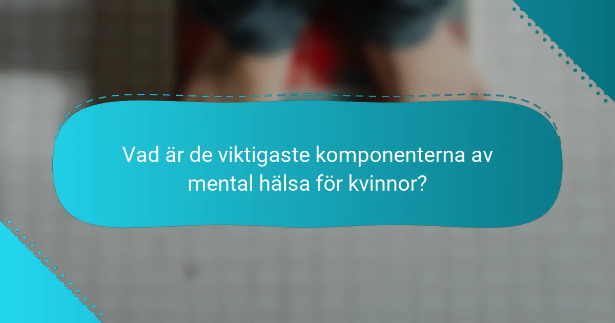 Vad är de viktigaste komponenterna av mental hälsa för kvinnor?