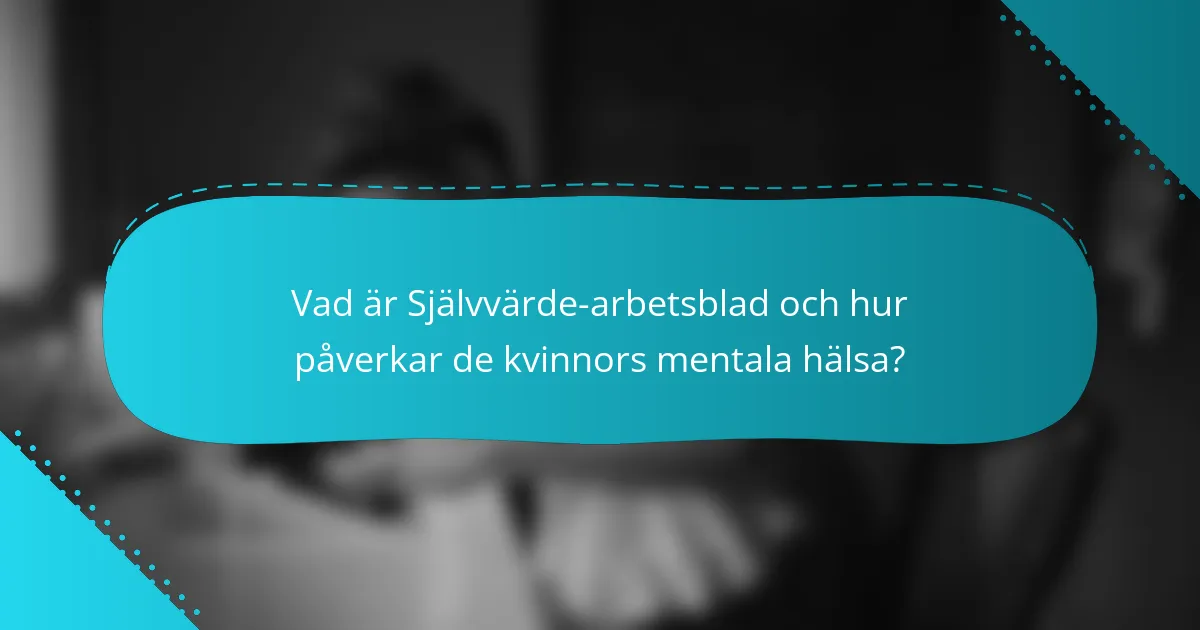 Vad är Självvärde-arbetsblad och hur påverkar de kvinnors mentala hälsa?