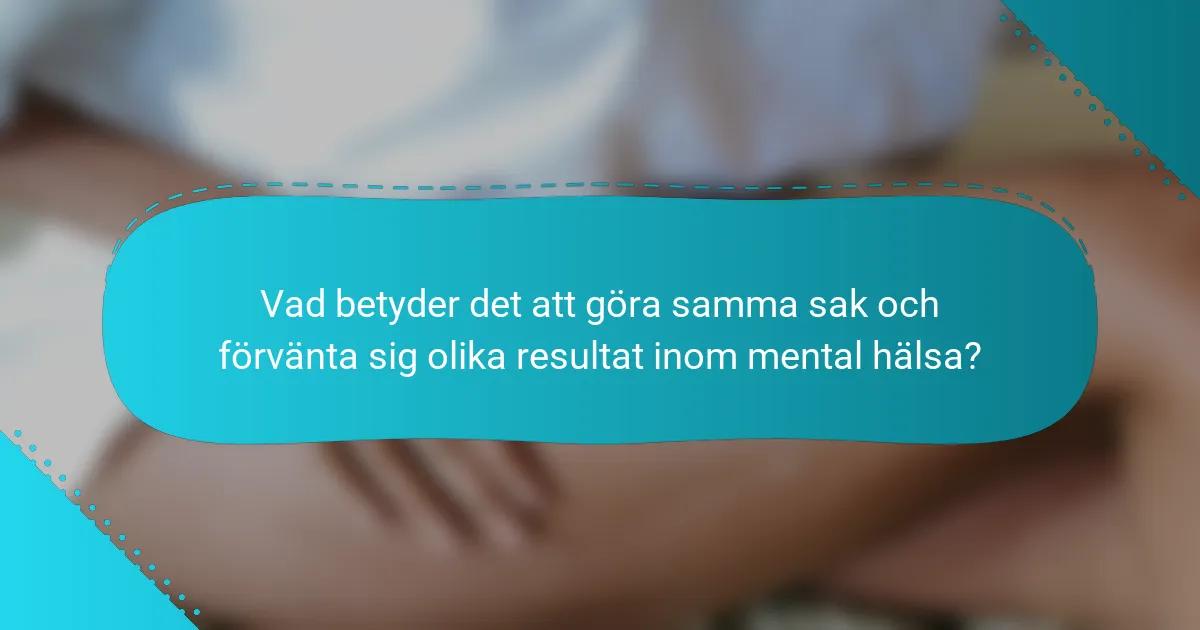 Vad betyder det att göra samma sak och förvänta sig olika resultat inom mental hälsa?