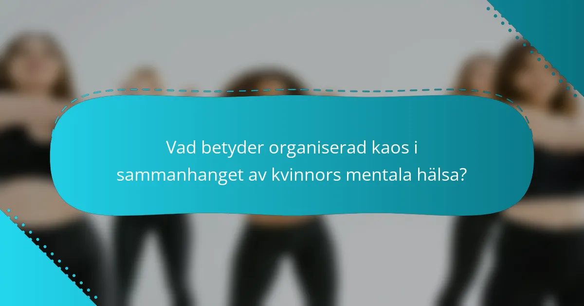 Vad betyder organiserad kaos i sammanhanget av kvinnors mentala hälsa?