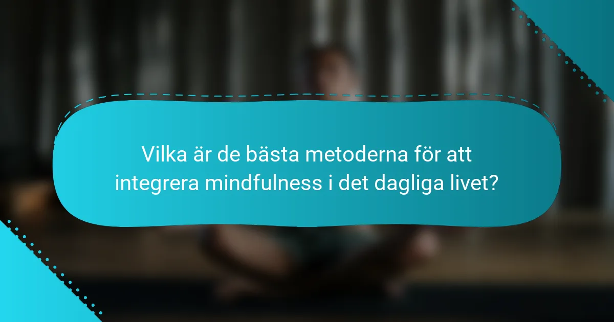 Vilka är de bästa metoderna för att integrera mindfulness i det dagliga livet?