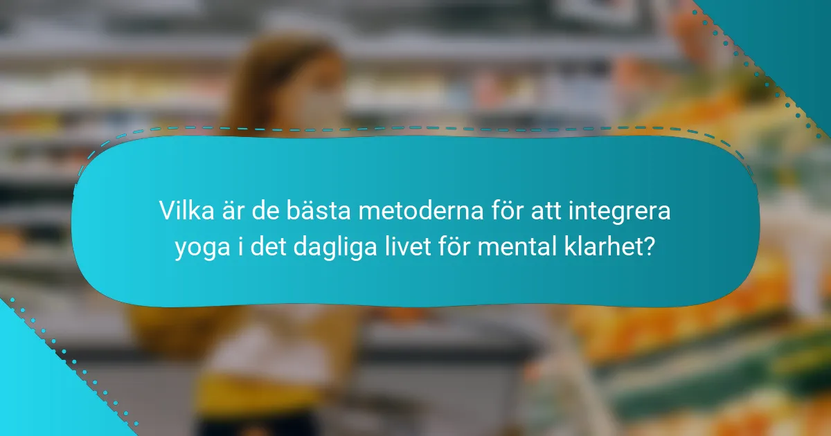 Vilka är de bästa metoderna för att integrera yoga i det dagliga livet för mental klarhet?
