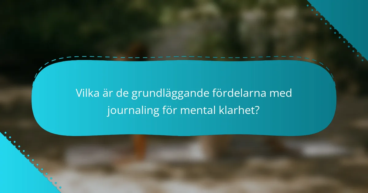 Vilka är de grundläggande fördelarna med journaling för mental klarhet?