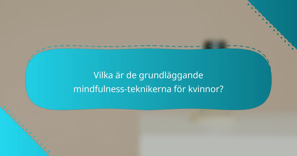 Vilka är de grundläggande mindfulness-teknikerna för kvinnor?