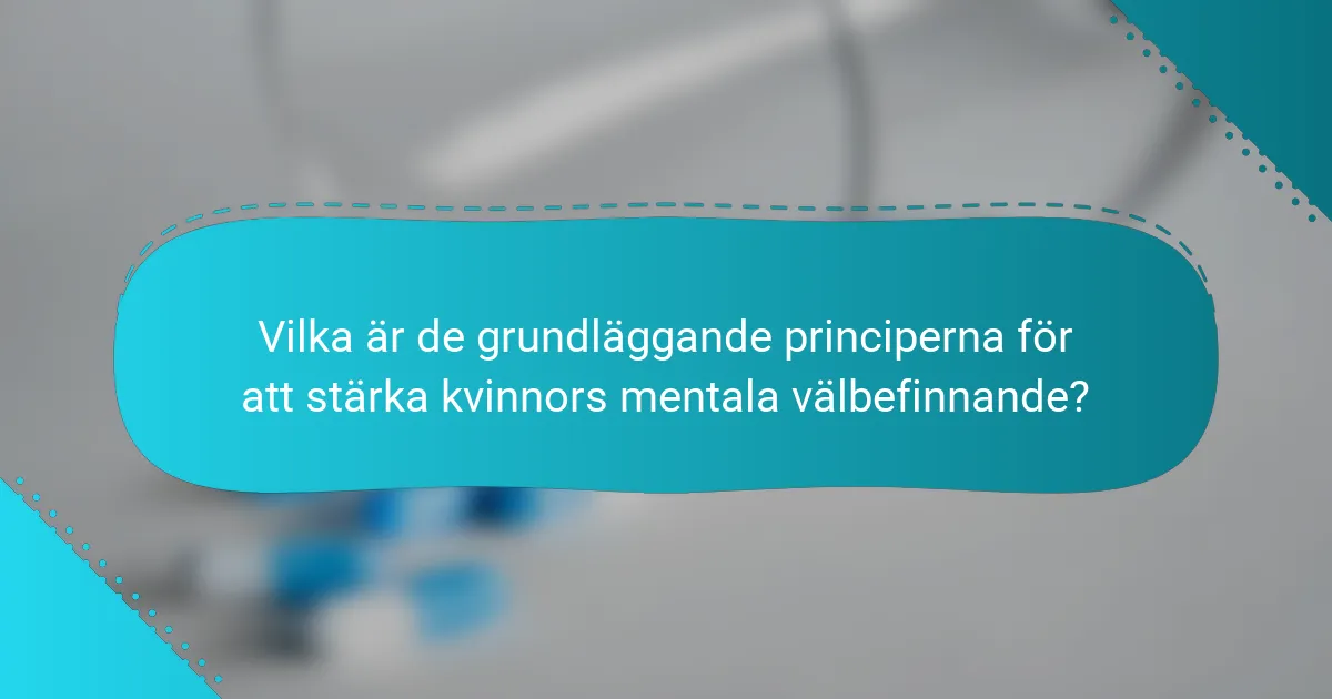 Vilka är de grundläggande principerna för att stärka kvinnors mentala välbefinnande?