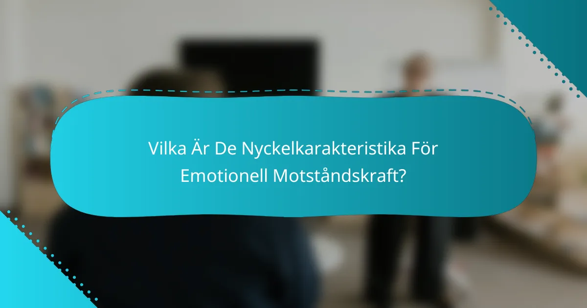 Vilka Är De Nyckelkarakteristika För Emotionell Motståndskraft?