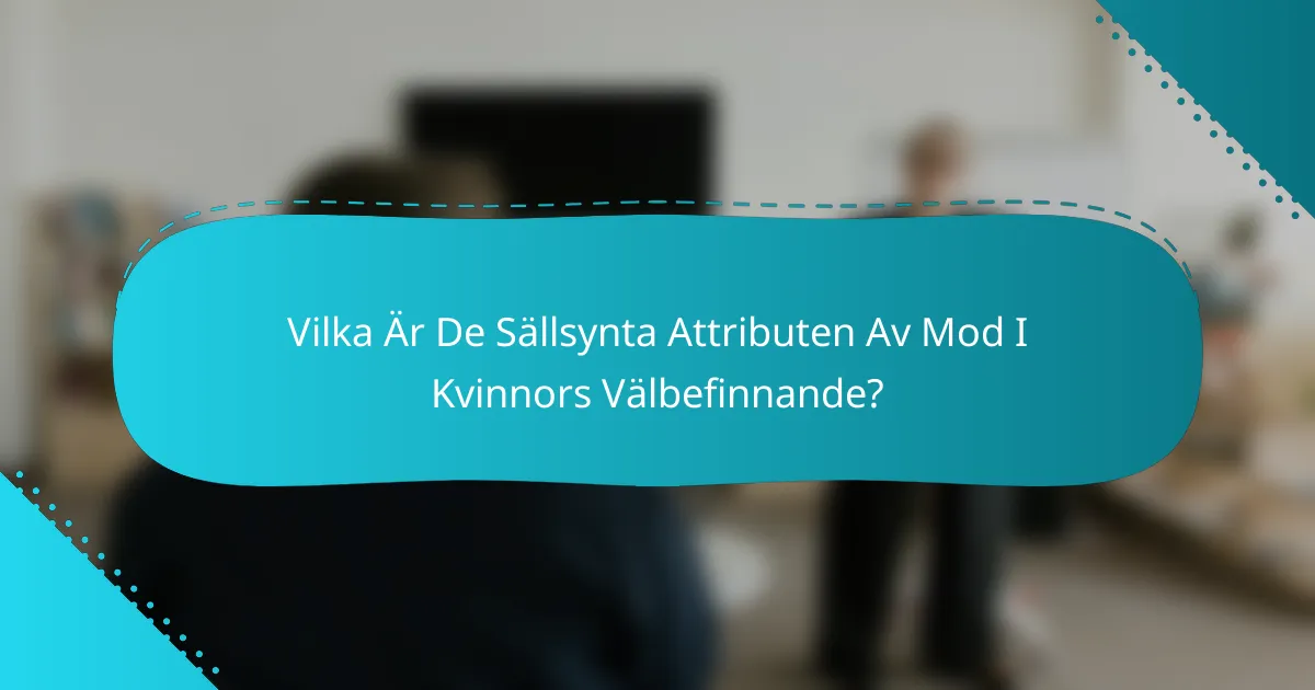Vilka Är De Sällsynta Attributen Av Mod I Kvinnors Välbefinnande?