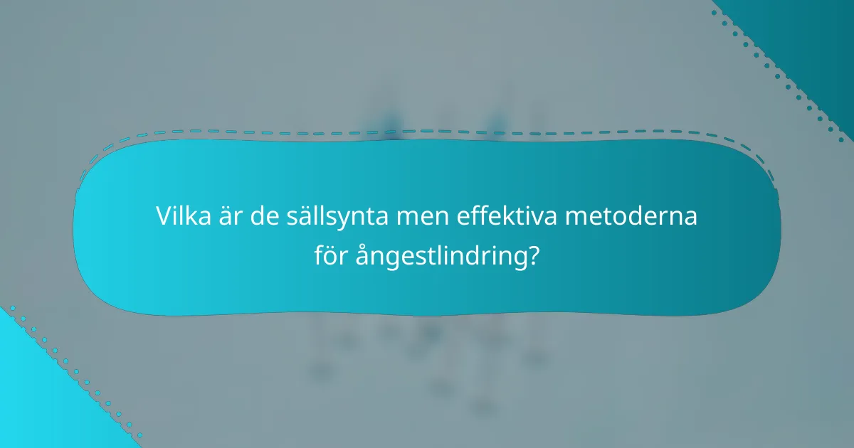 Vilka är de sällsynta men effektiva metoderna för ångestlindring?