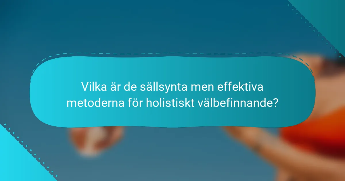 Vilka är de sällsynta men effektiva metoderna för holistiskt välbefinnande?