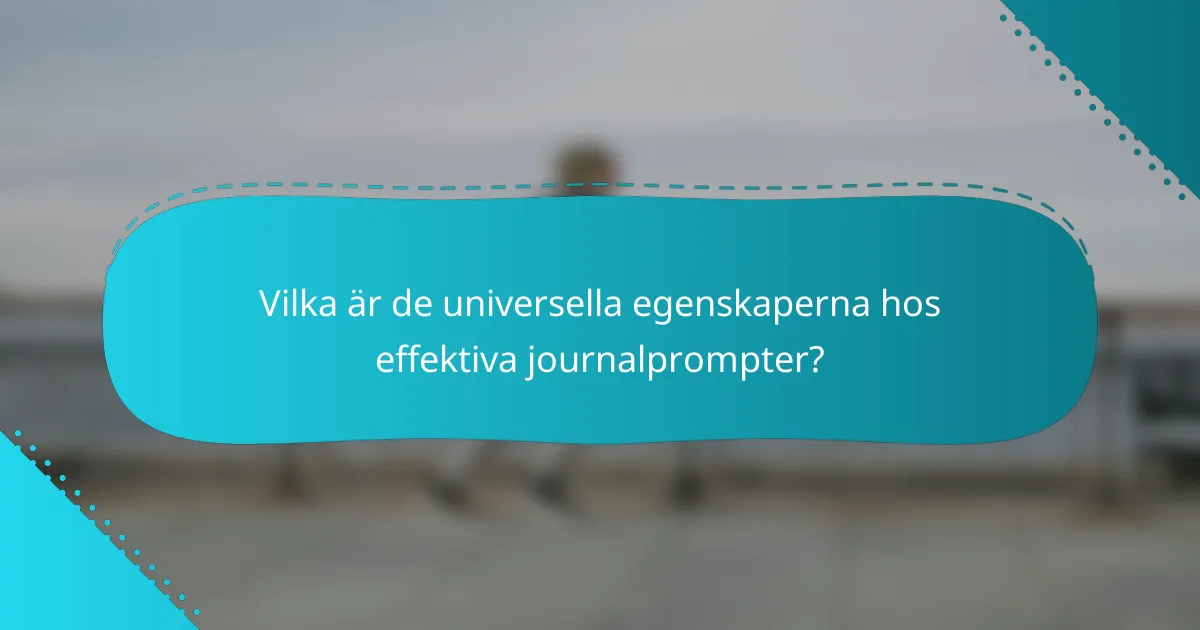 Vilka är de universella egenskaperna hos effektiva journalprompter?