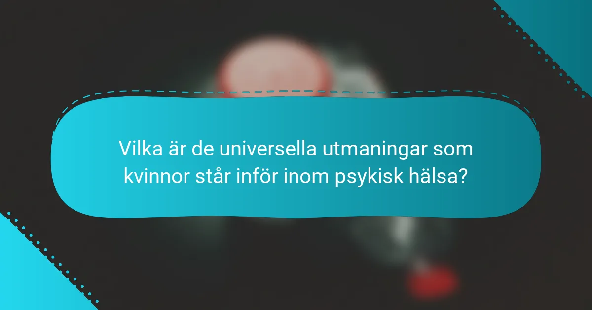 Vilka är de universella utmaningar som kvinnor står inför inom psykisk hälsa?