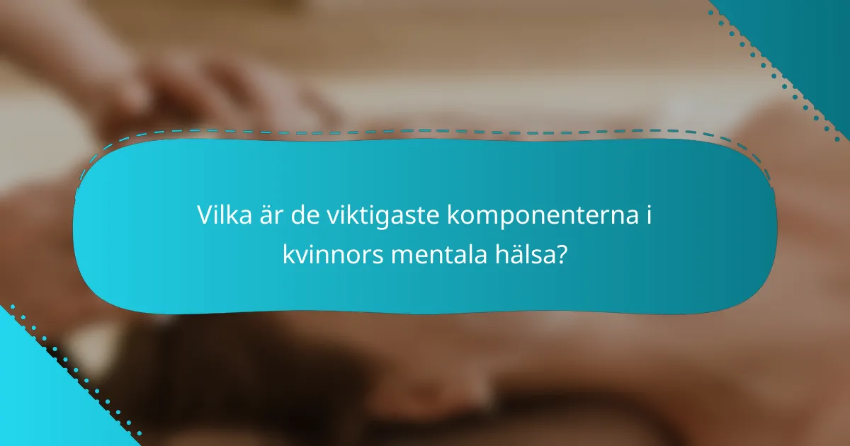 Vilka är de viktigaste komponenterna i kvinnors mentala hälsa?
