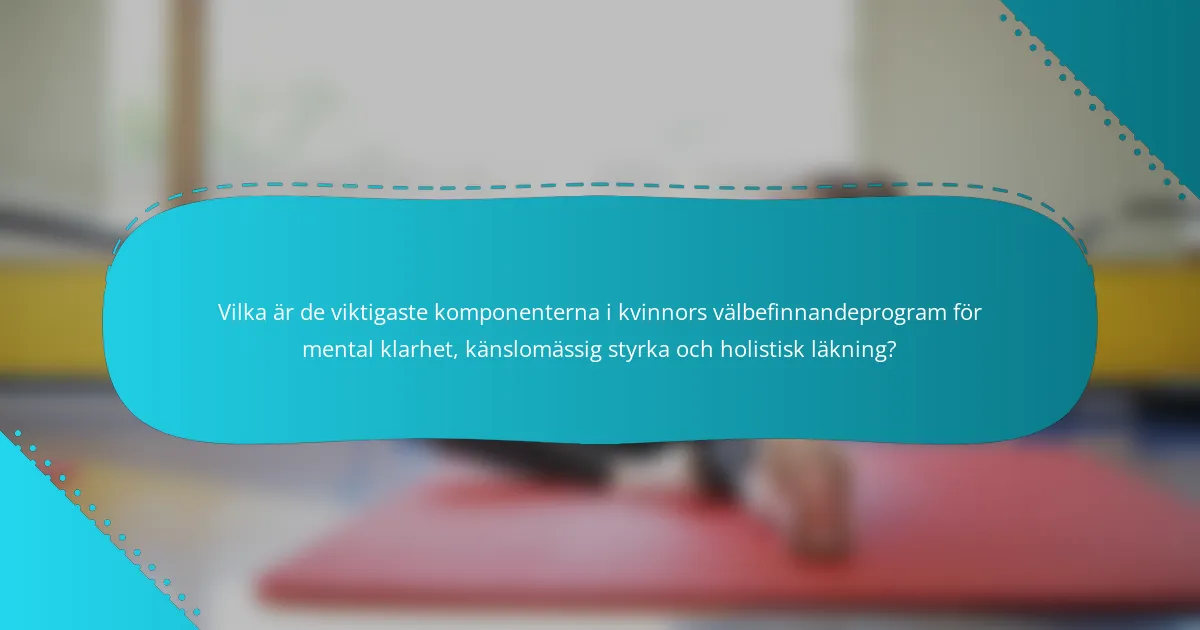 Vilka är de viktigaste komponenterna i kvinnors välbefinnandeprogram för mental klarhet, känslomässig styrka och holistisk läkning?