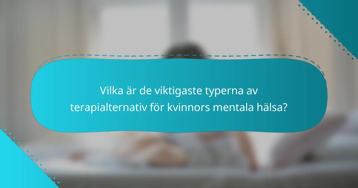 Vilka är de viktigaste typerna av terapialternativ för kvinnors mentala hälsa?