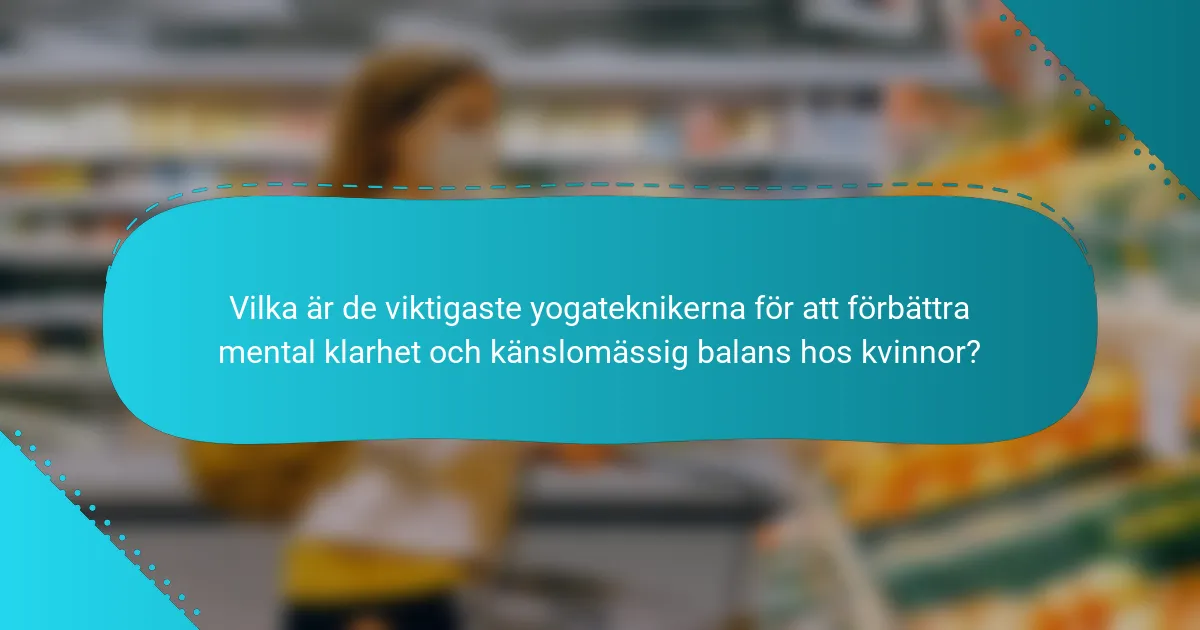 Vilka är de viktigaste yogateknikerna för att förbättra mental klarhet och känslomässig balans hos kvinnor?