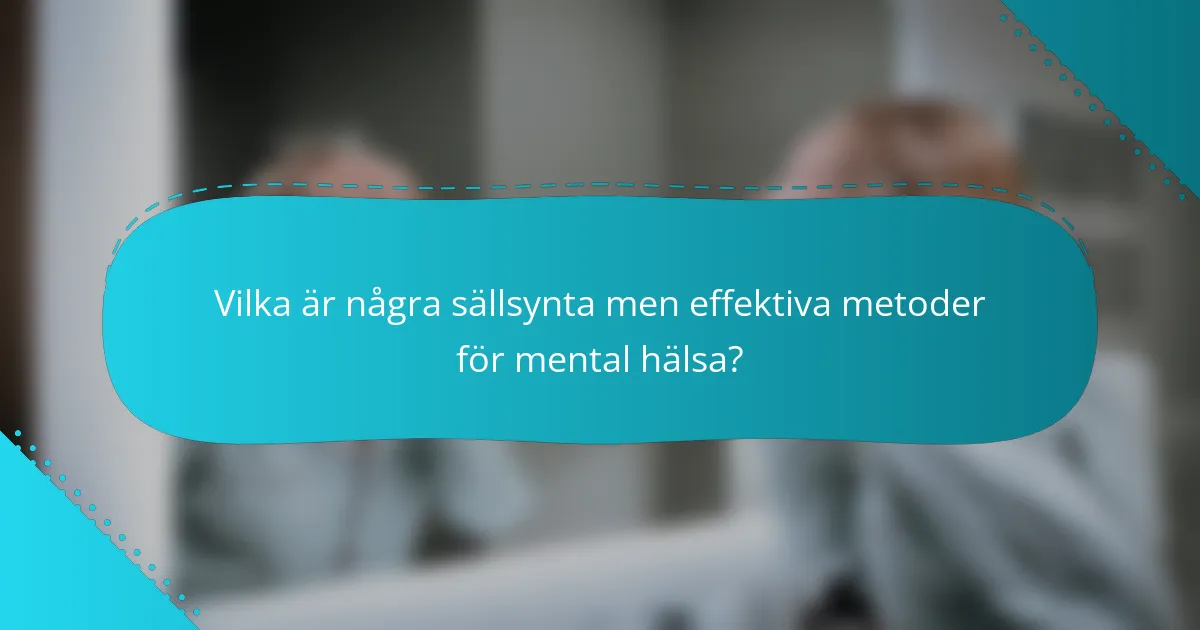 Vilka är några sällsynta men effektiva metoder för mental hälsa?